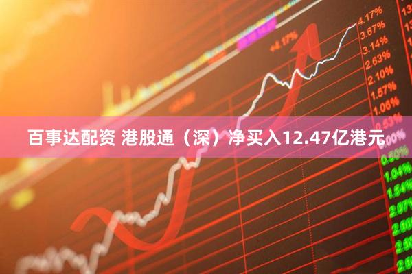 百事达配资 港股通（深）净买入12.47亿港元
