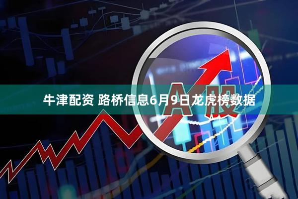 牛津配资 路桥信息6月9日龙虎榜数据
