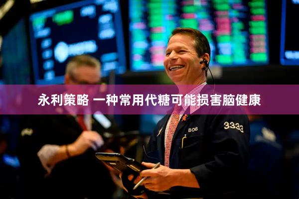 永利策略 一种常用代糖可能损害脑健康