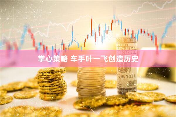 掌心策略 车手叶一飞创造历史