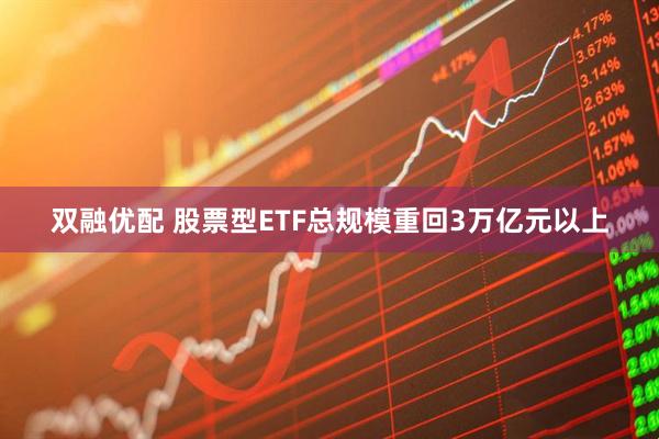 双融优配 股票型ETF总规模重回3万亿元以上