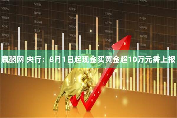 赢翻网 央行：8月1日起现金买黄金超10万元需上报