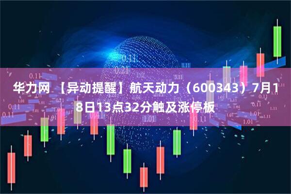 华力网 【异动提醒】航天动力（600343）7月18日13点32分触及涨停板