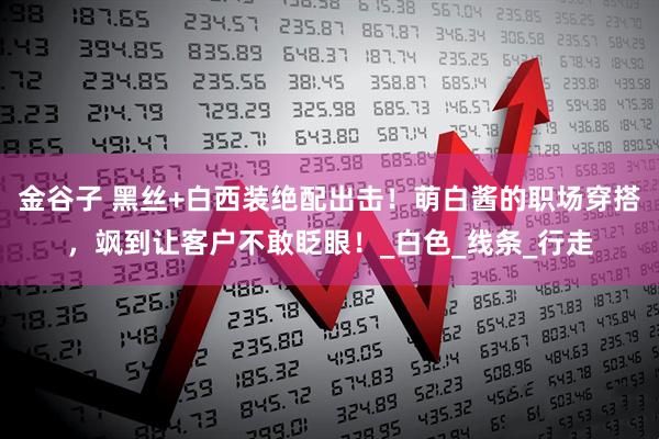 金谷子 黑丝+白西装绝配出击！萌白酱的职场穿搭，飒到让客户不敢眨眼！_白色_线条_行走