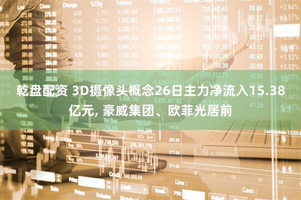 乾盘配资 3D摄像头概念26日主力净流入15.38亿元, 豪威集团、欧菲光居前
