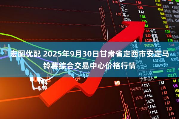 宏图优配 2025年9月30日甘肃省定西市安定马铃薯综合交易中心价格行情