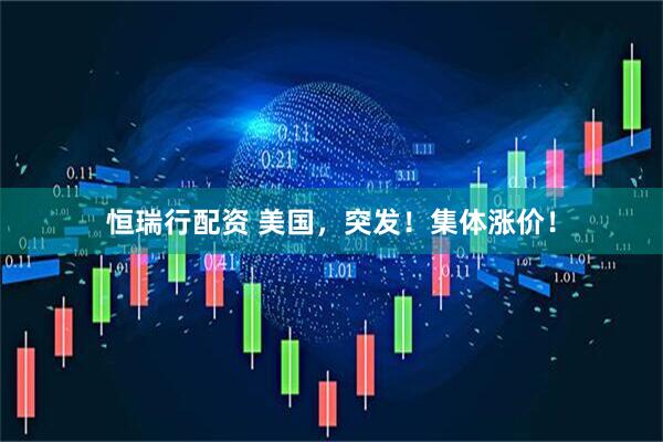 恒瑞行配资 美国，突发！集体涨价！