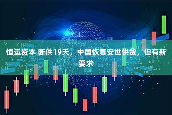 恒运资本 断供19天，中国恢复安世供货，但有新要求