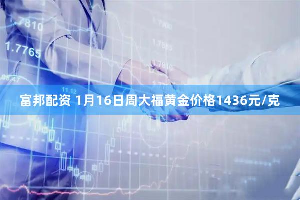 富邦配资 1月16日周大福黄金价格1436元/克