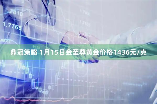 鼎冠策略 1月15日金至尊黄金价格1436元/克