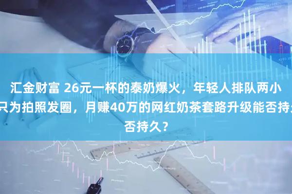 汇金财富 26元一杯的泰奶爆火，年轻人排队两小时只为拍照发圈，月赚40万的网红奶茶套路升级能否持久？